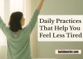 Daily Practices That Help You Feel Less Tired
