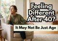 Feeling Different After 40